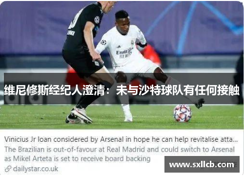 维尼修斯经纪人澄清：未与沙特球队有任何接触