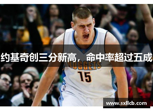 约基奇创三分新高，命中率超过五成