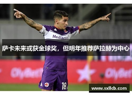 萨卡未来或获金球奖，但明年推荐萨拉赫为中心